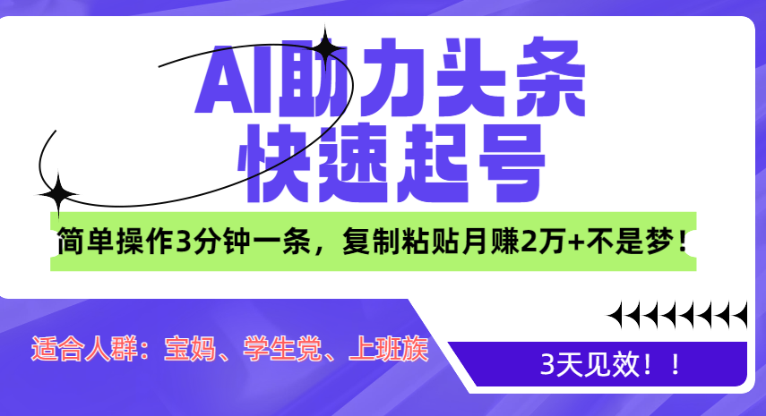 AI助力头条快速起号，3天见效！简单操作3分钟一条，复制粘贴月赚2万+不是梦！-云舒网创