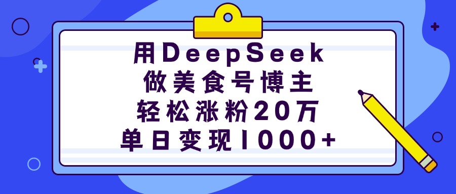 用DeepSeek做美食号博主，轻松涨粉20万，单日变现1000+-云舒网创