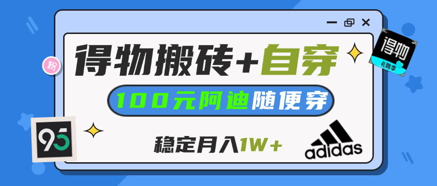 【得物】鞋服搬砖,自穿阿迪100+,一单50-500+,小白轻松上手,月入1W+-云舒网创