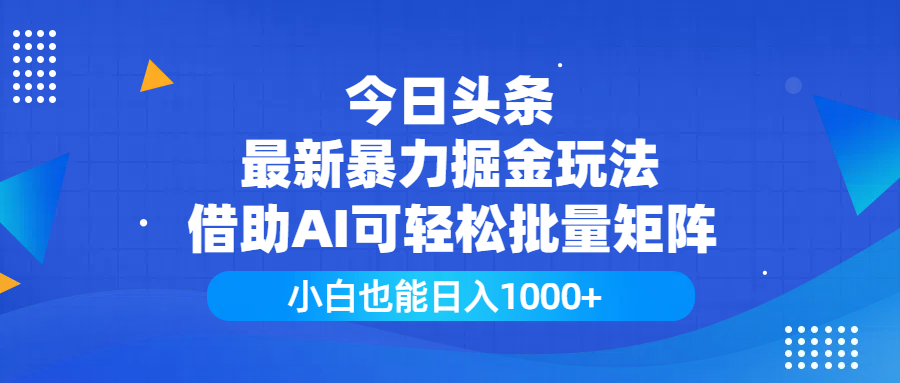 今日头条最新暴力掘金玩法，借助AI可轻松批量矩阵，小白也能日入1000+-云舒网创