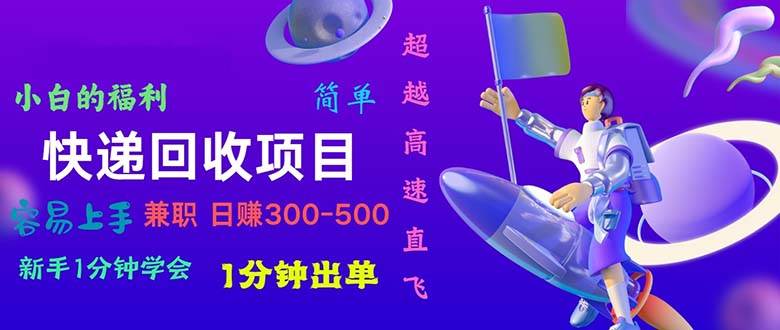 快递回收项目，小白一分钟学会，一分钟出单，可长期干，日赚300~800-云舒网创