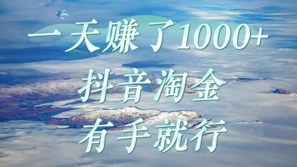 一天赚了1000+，抖音淘金计划，有手就行-云舒网创