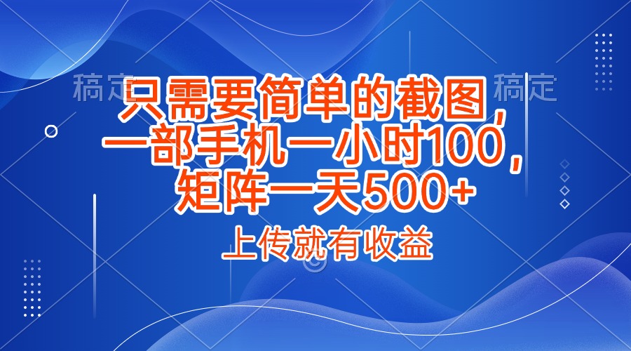 只需要简单的截图，上传就能有收益，一部手机不限地方不限时间，一小时100，矩阵放大一天500+-云舒网创