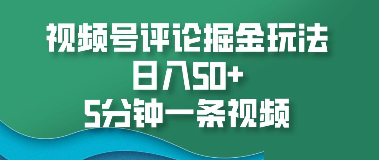 视频号评论掘金玩法，日入50+，5分钟一条视频！-云舒网创