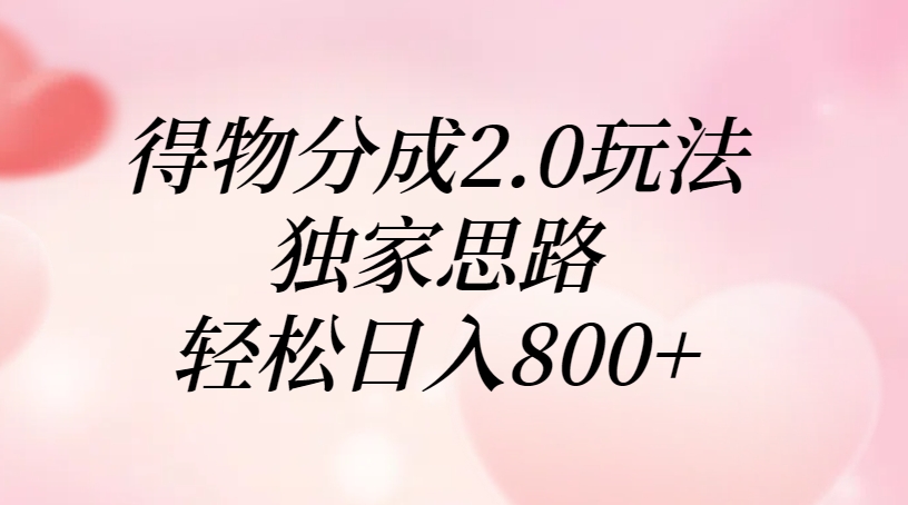 得物分成2.0玩法，独家思路，轻松日入800+-云舒网创