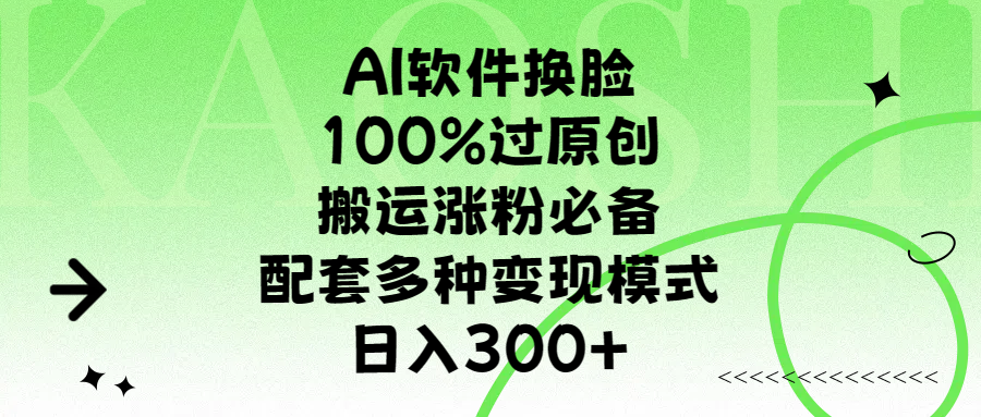 AI软件换脸，100%过原创，搬运涨粉必备，配套多种变现模式，日入300+-云舒网创