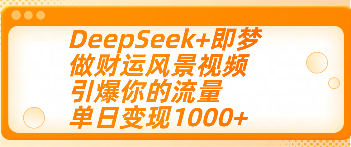 用DeepSeek+即梦制作财运风景视频，引爆你的流量，单日变现1000+-云舒网创
