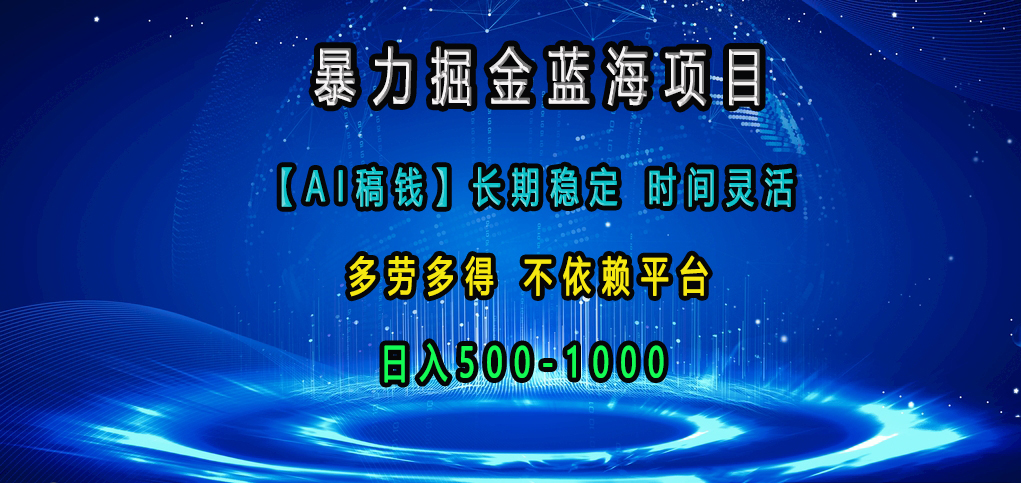 暴力掘金蓝海项目，【AI稿钱】长期稳定，时间灵活，多劳多得，不依赖平台，日入500-1000-云舒网创