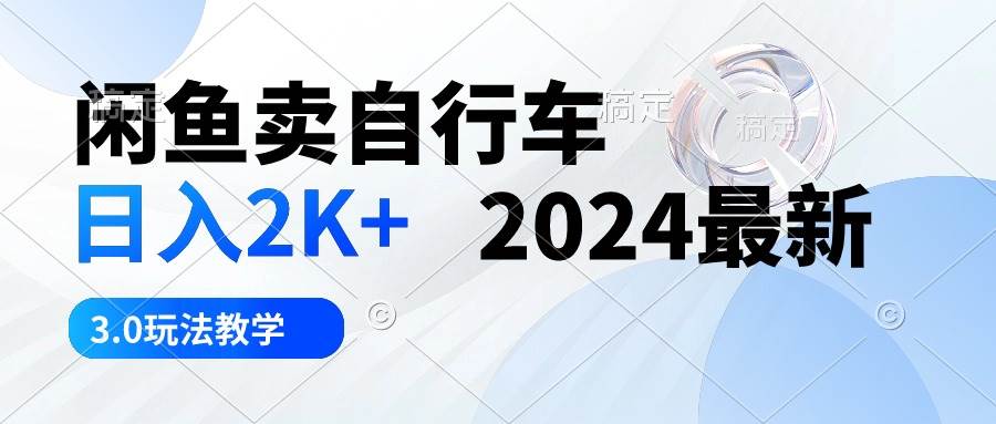 闲鱼卖自行车 日入2K+ 2024最新 3.0玩法教学-云舒网创