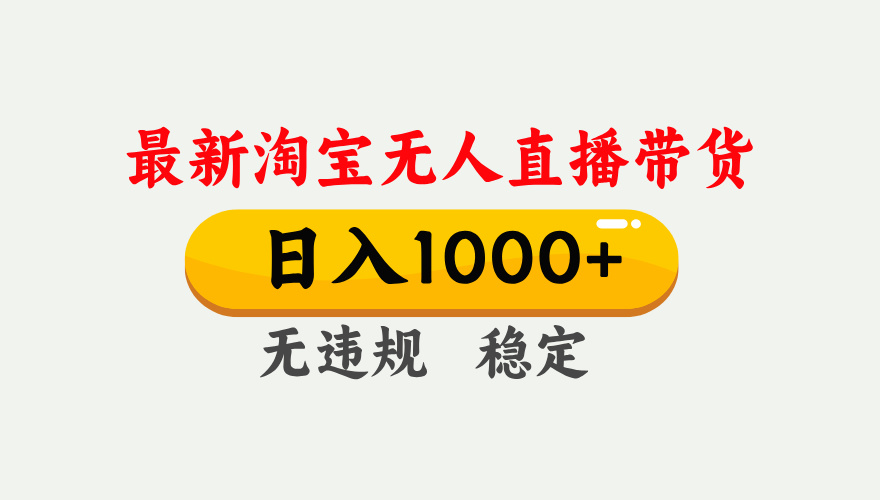 25年3月淘宝无人直播带货，日入1000+，不违规不封号，独家技术，操作简单。-云舒网创