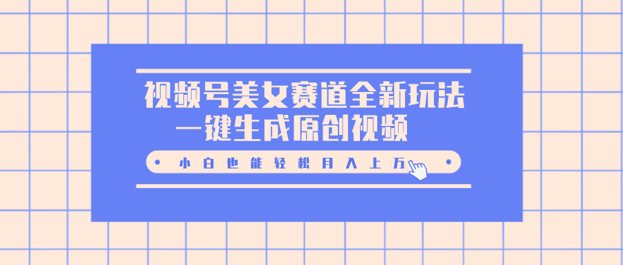 视频号美女赛道全新玩法，一键生成原创视频，小白也能轻松月入上万-云舒网创