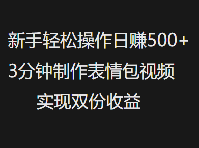 新手小白轻松操作日赚500+，3分钟制作表情包视频，实现双份收益-云舒网创