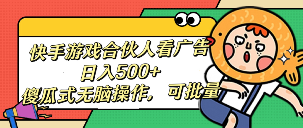 快手游戏合伙人看广告，日入500+ 傻瓜式无脑操作，可批量-云舒网创