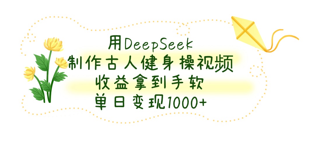 用DeepSeek制作古人健身操视频，单日变现1000+，收益拿到手软-云舒网创