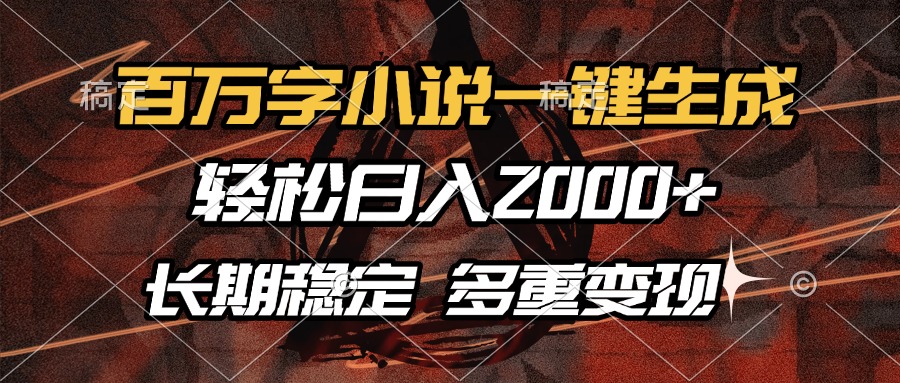 百万字小说一键生成，轻松日入2000+，长期稳定可做，多种变现方式-云舒网创