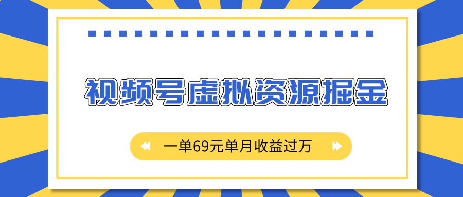 外面收费2980的项目，视频号虚拟资源掘金，一单69元单月收益过万-云舒网创