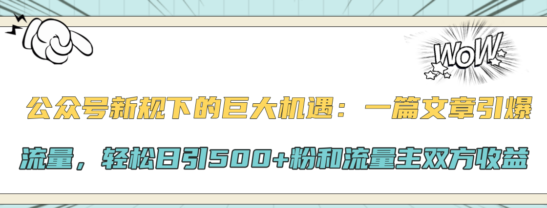 公众号新规下的巨大机遇：轻松日引500+粉和流量主双方收益，一篇文章引爆流量-云舒网创
