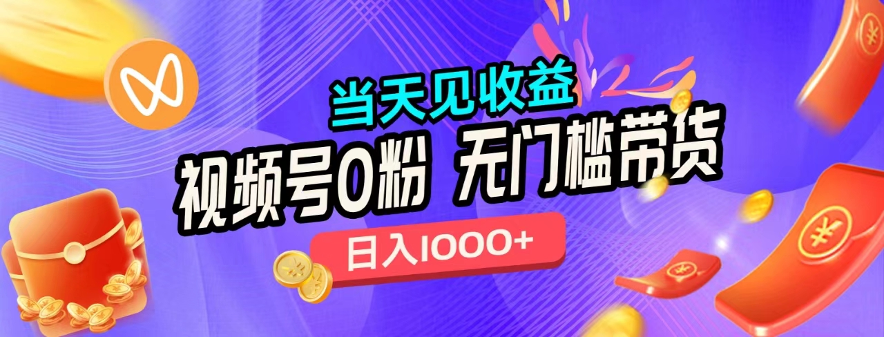 无门槛视频号0粉带货，日入1000+，当天见收益，-云舒网创