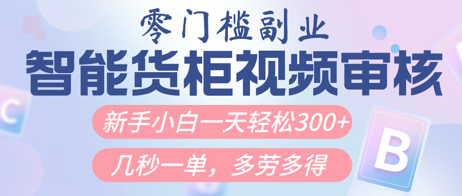 智能货柜视频审核，几秒一单，多劳多得，新人小白一天轻松300+，零门槛-云舒网创