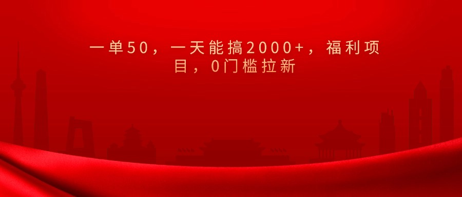 0门槛拉新，一单50，一天能搞2000+，福利项目，-云舒网创
