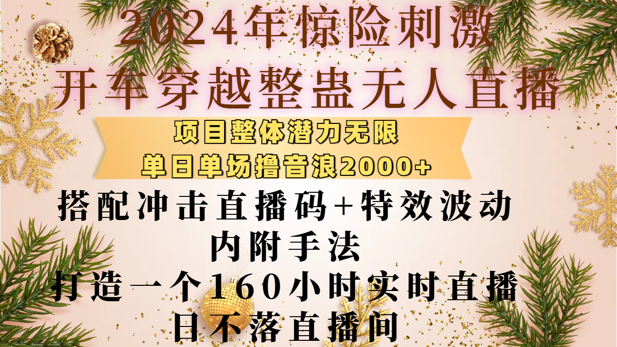 2024年惊险刺激开车穿越整蛊无人直播，项目整体也是潜力无限，单日单场撸音浪2000+，搭配冲击直播码+特效波动的内附手法，打造一个160小时实时直播日不落直播间-云舒网创
