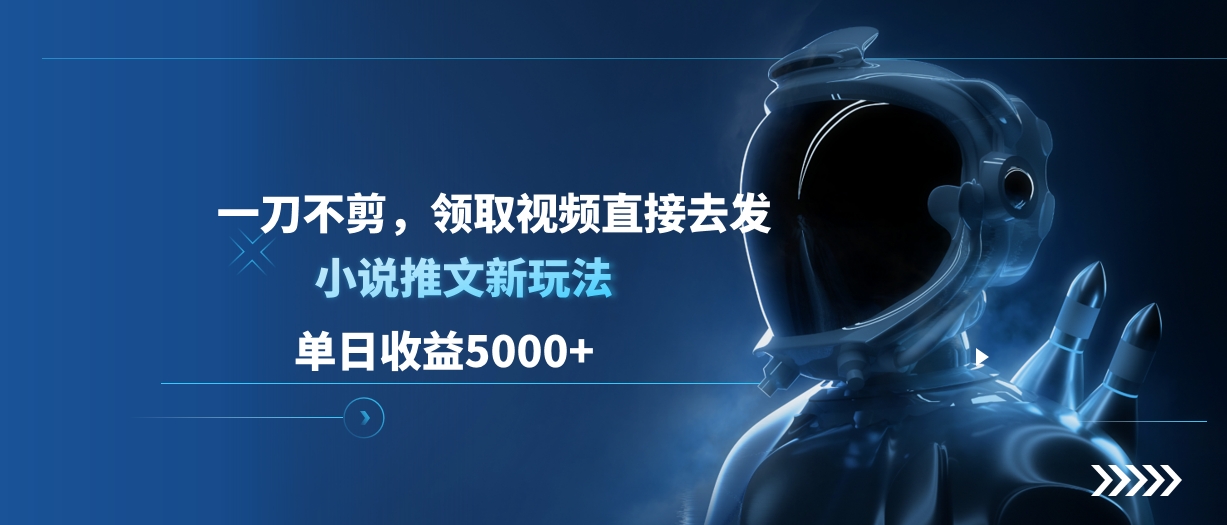 单日收益5000+，小说推文新玩法，一刀不剪，领取视频直接去发-云舒网创
