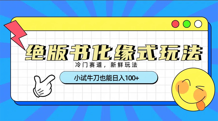 冷门赛道绝版书化缘式玩法，小试牛刀也能日入100+-云舒网创