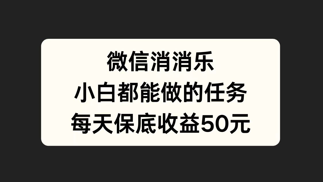 微信消一消，小白都能做的任务，每天收益保底50元-云舒网创
