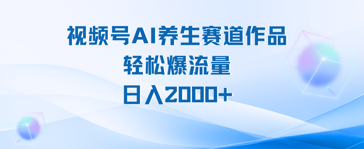 视频号AI养生赛道玩法，轻松爆流量，日入2000+-云舒网创