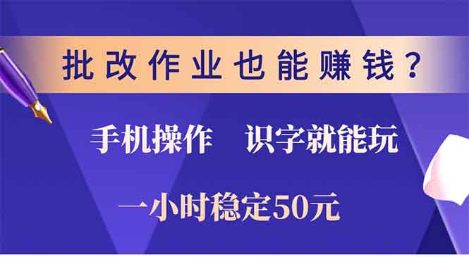 批改作业也能赚钱？0门槛手机项目，识字就能玩！一小时稳定50元！-云舒网创