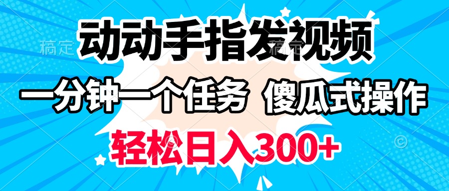 动动手指发视频 一分钟一个任务 轻松日入300+ 傻瓜式操作 随时随地赚收益-云舒网创