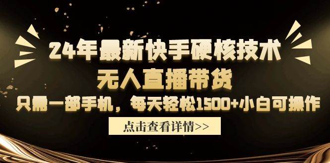 24年最新快手硬核技术无人直播带货，只需一部手机 每天轻松1500+小白可操作-云舒网创