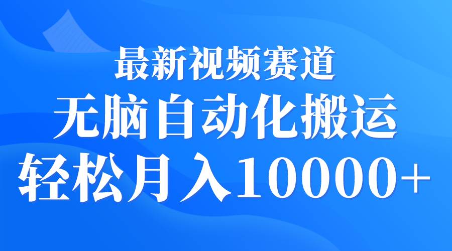 最新视频赛道 无脑自动化搬运 轻松月入10000+-云舒网创