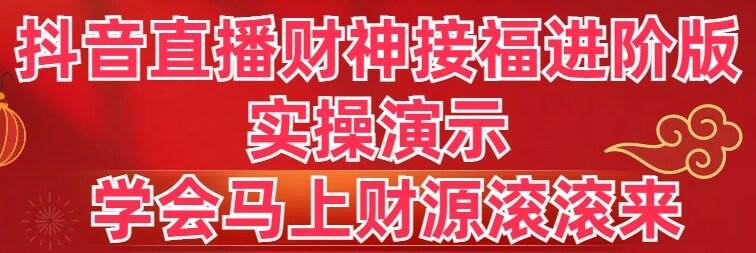 抖音直播财神接福进阶版 实操演示 学会马上财源滚滚来-云舒网创
