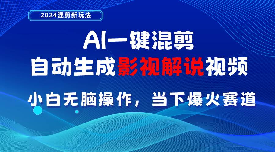 AI一键混剪，自动生成影视解说视频 小白无脑操作，当下各个平台的爆火赛道-云舒网创