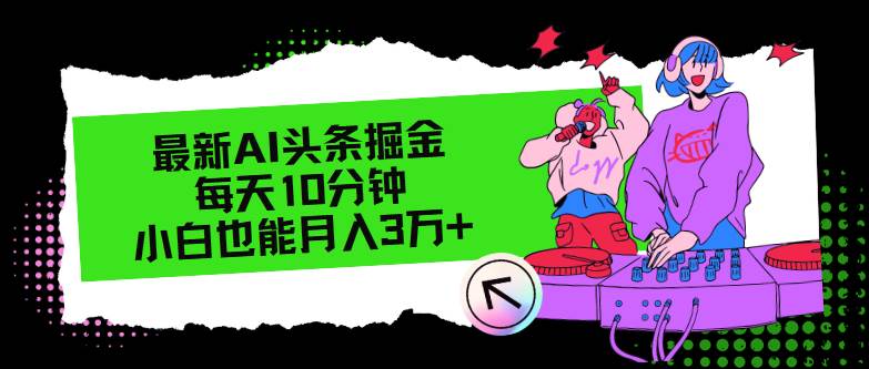 最新AI头条掘金，每天只需10分钟，小白也能月入3万+-云舒网创