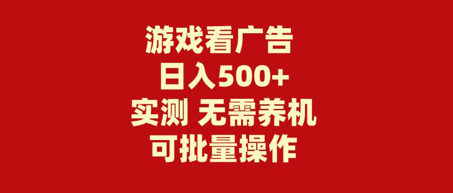 游戏看广告 无需养机 操作简单 没有成本 日入500+-云舒网创