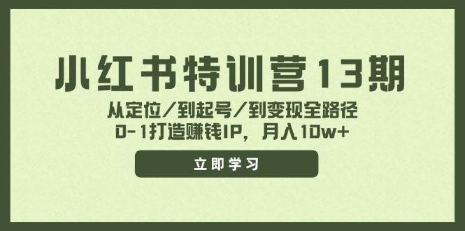 小红书特训营13期，从定位/到起号/到变现全路径，0-1打造赚钱IP，月入10w+-云舒网创