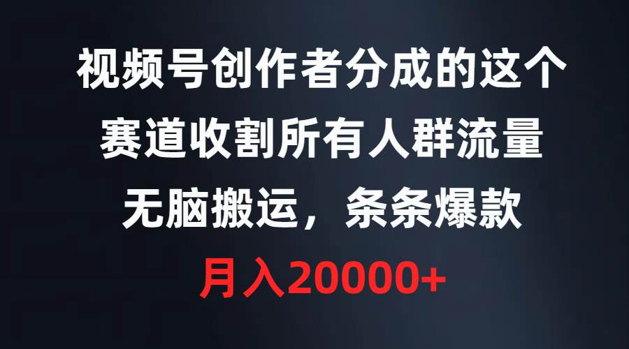 视频号创作者分成的这个赛道，收割所有人群流量，无脑搬运，条条爆款，…-云舒网创
