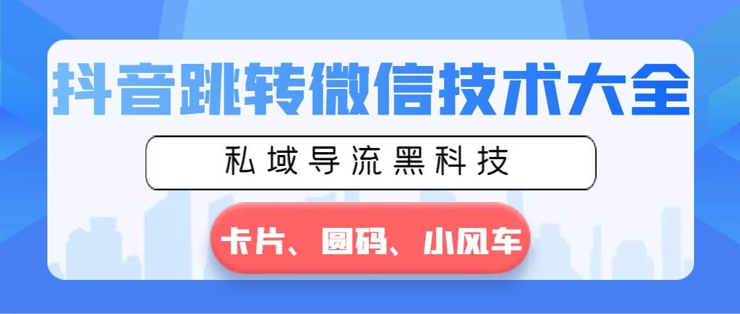 抖音跳转微信技术大全，私域导流黑科技—卡片圆码小风车-云舒网创