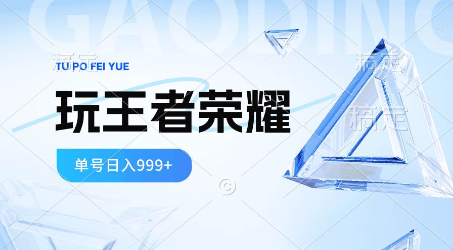 2024蓝海项目.打王者荣耀赚米，一个账号单日收入999+，福利项目-云舒网创