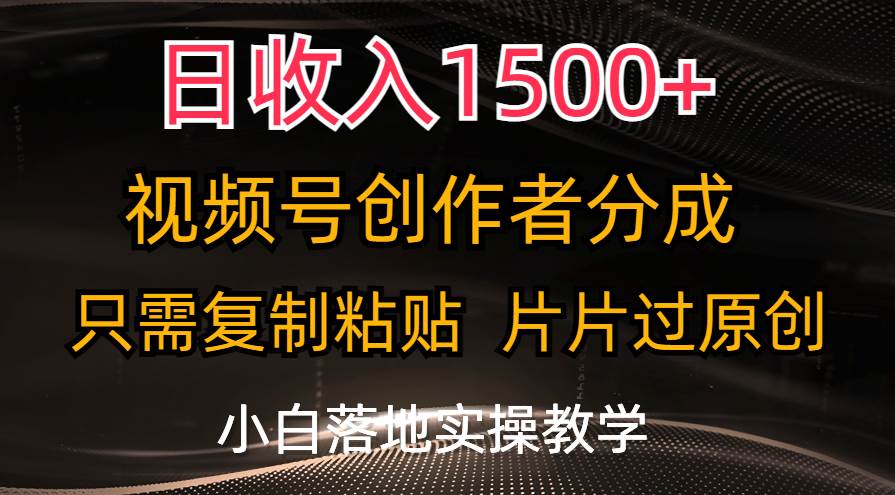 日收入1500+，视频号创作者分成，只需复制粘贴，片片过原创，小白也可…-云舒网创