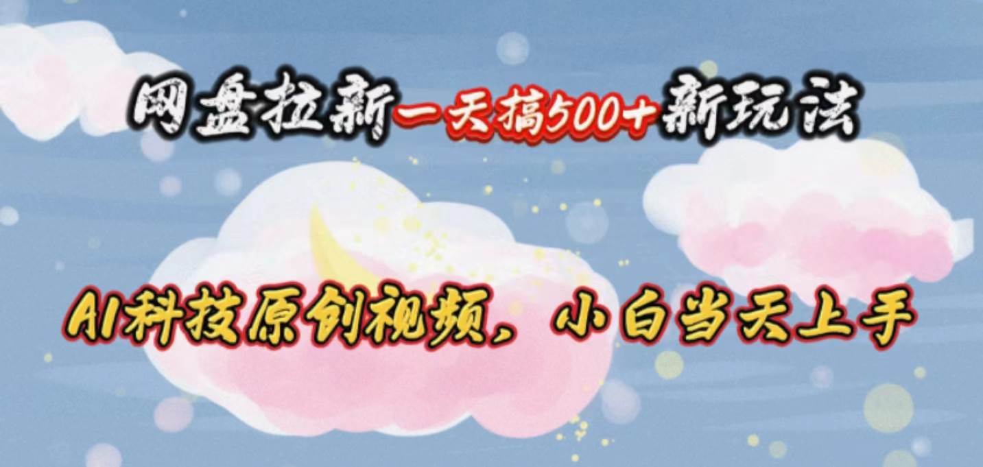 网盘拉新一天搞500新玩法，Ai科技原创视频，小白当天上手-云舒网创