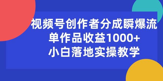 视频号创作者分成瞬爆流，单作品收益1000+，小白落地实操教学-云舒网创