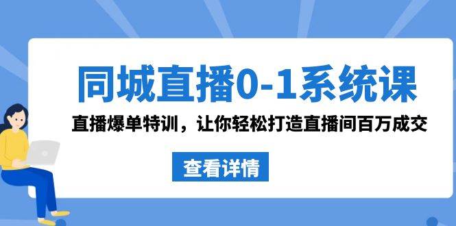 同城直播0-1系统课 抖音同款：直播爆单特训，让你轻松打造直播间百万成交-云舒网创