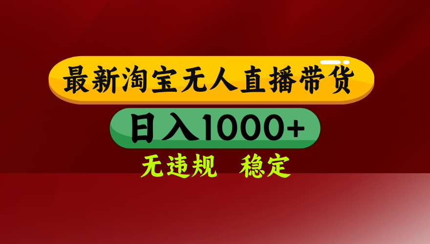 25年3月淘宝无人直播带货，日入多张，不违规不封号，独家技术，操作简单【揭秘】-云舒网创