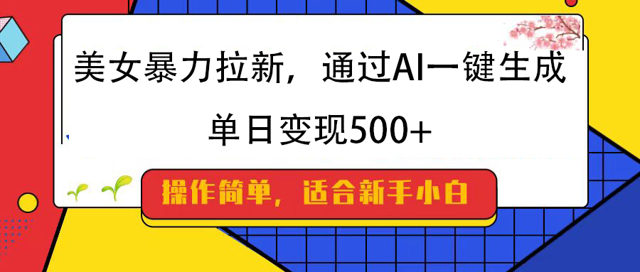 美女暴力拉新，通过AI一键生成，纯小白一学就会，单日变现500+-云舒网创