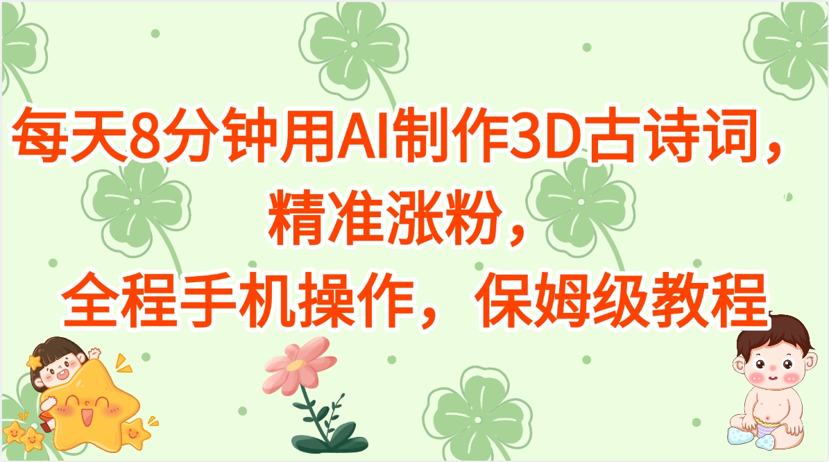 每天8分钟用AI制作3D古诗词，精准涨粉，全程手机操作，保姆级教程-云舒网创