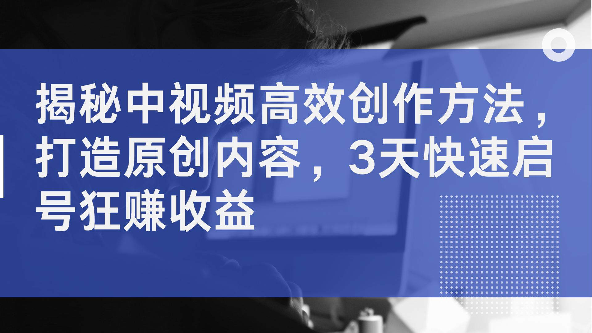 揭秘中视频高效创作方法，打造原创内容，2天快速启号狂赚收益-云舒网创