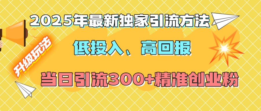 2025年最新独家引流方法，低投入高回报？当日引流300+精准创业粉-云舒网创